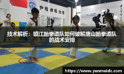 技术解析：镇江跆拳道队如何破解唐山跆拳道队的战术安排