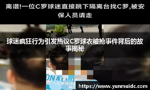 球迷疯狂行为引发热议C罗球衣被抢事件背后的故事揭秘