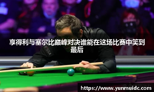 享得利与塞尔比巅峰对决谁能在这场比赛中笑到最后