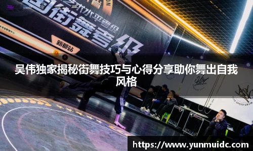 吴伟独家揭秘街舞技巧与心得分享助你舞出自我风格